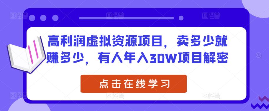 高利润虚拟资源项目，卖多少就赚多少，有人年入30W项目解密-比钱轻创