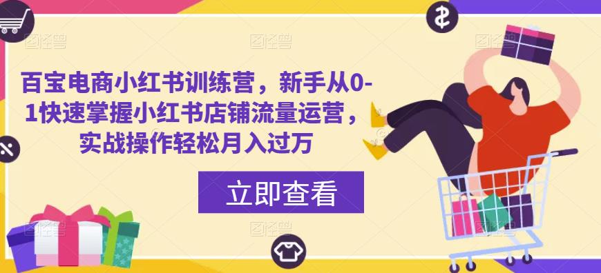 百宝电商小红书训练营，新手从0-1快速掌握小红书店铺流量运营，实战操作轻松月入过万-比钱轻创
