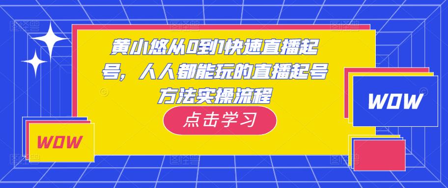 黄小悠从0到1快速直播起号，人人都能玩的直播起号方法实操流程-比钱轻创