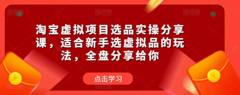 淘宝虚拟项目选品实操分享课，适合新手选虚拟品的玩法，全盘分享给你-比钱轻创