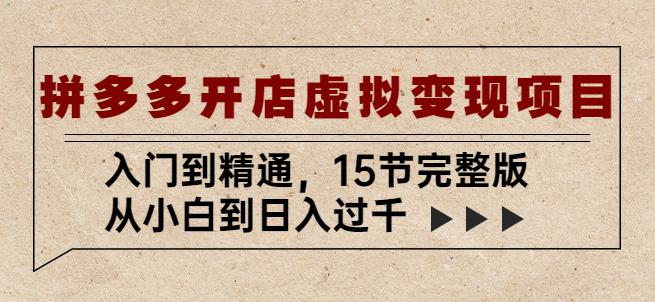 拼多多开店虚拟变现项目：入门到精通，从小白到日入过千（15节完整版）-比钱轻创
