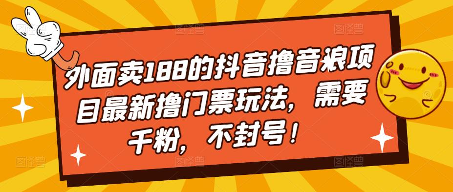 外面卖188的抖音撸音浪项目最新撸门票玩法，需要千粉，不封号！-比钱轻创