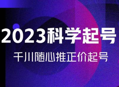 金龙2023科学起号，千川随心推投放实战课，千川随心推正价起号-比钱轻创