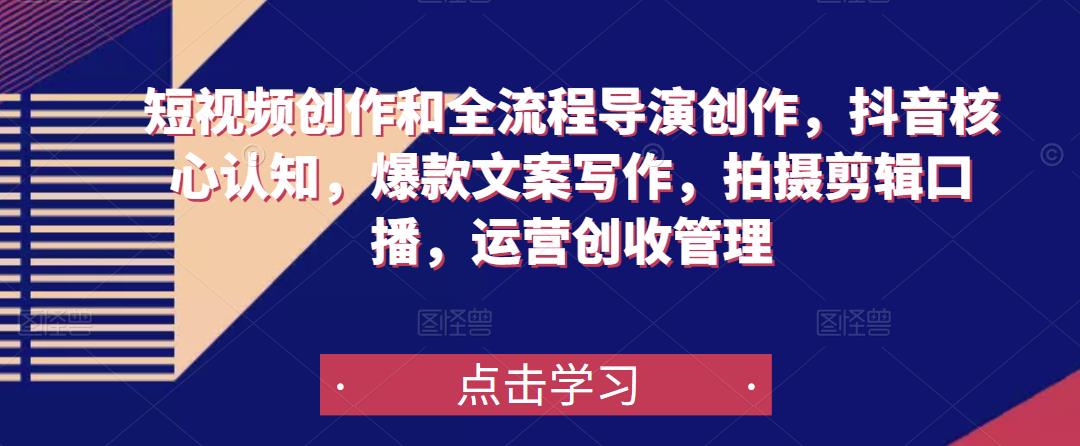 短视频创作和全流程导演创作，抖音核心认知，爆款文案写作，拍摄剪辑口播，运营创收管理-比钱轻创