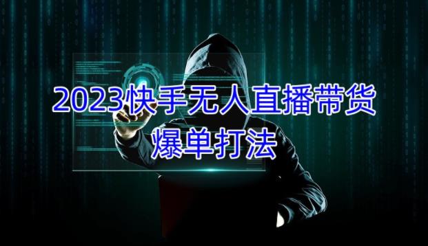 2023快手无人直播带货爆单教程，正规合法，长期稳定，可批量放大操作-比钱轻创