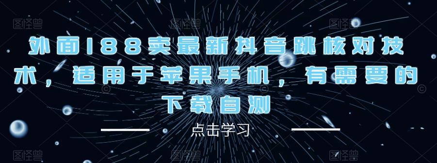 外面188卖最新抖音跳核对技术，适用于苹果手机，有需要的下载自测-比钱轻创