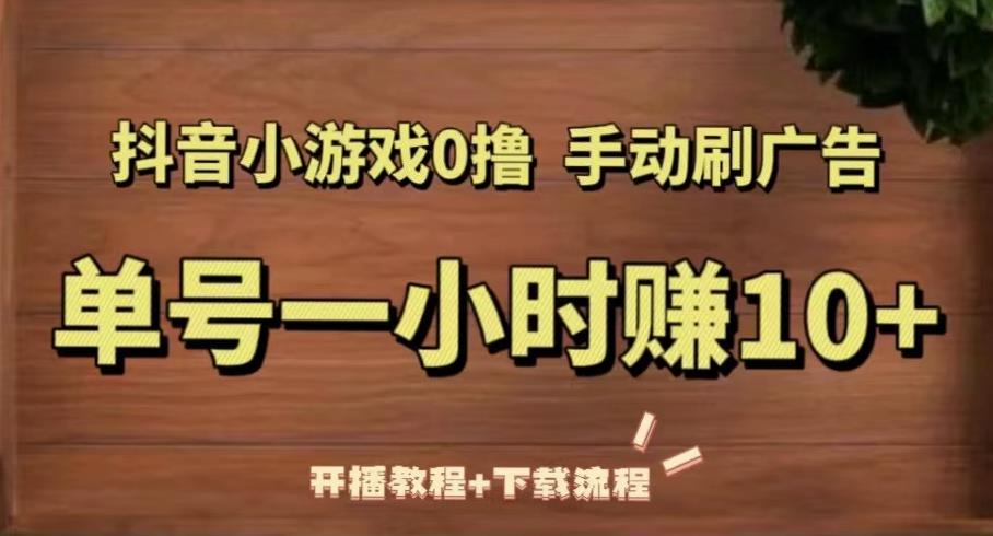 抖音小游戏0撸手动刷广告，单号一小时赚10+（开播教程+下载流程）-比钱轻创