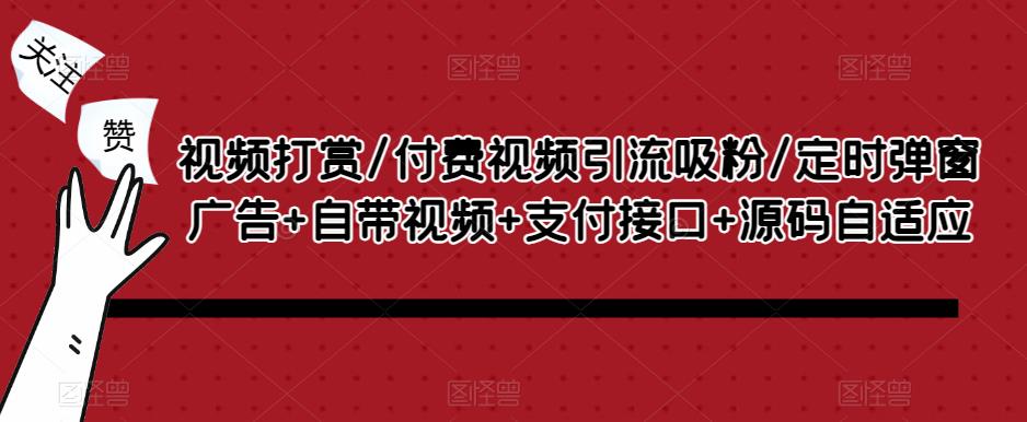 视频打赏/付费视频引流吸粉/定时弹窗广告+自带视频+支付接口+源码自适应-比钱轻创
