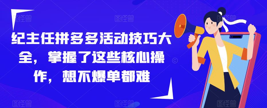 纪主任拼多多活动技巧大全，掌握了这些核心操作，想不爆单都难-比钱轻创