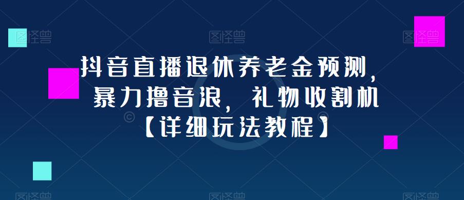 抖音直播退休养老金预测，暴力撸音浪，礼物收割机【详细玩法教程】-比钱轻创