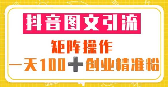 抖音图文引流矩阵操作一天100+创业精准粉（5节视频课+素材模板）-比钱轻创