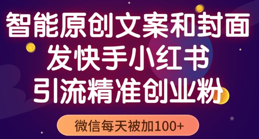 智能原创封面和创业文案，快手小红书引流精准创业粉，微信每天被加100+（揭秘）-比钱轻创