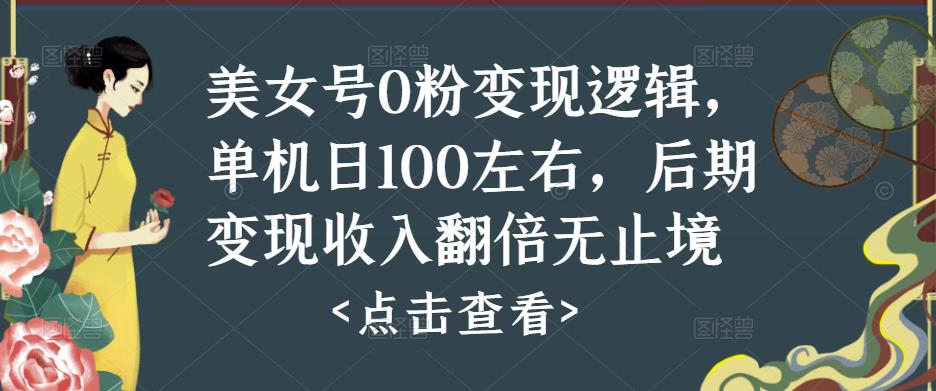 美女号0粉变现逻辑，单机日100左右，后期变现收入翻倍无止境-比钱轻创