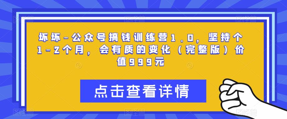 坏坏-公众号搞钱训练营1.0，坚持个1-2个月，会有质的变化（完整版）价值999元-比钱轻创