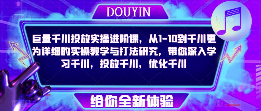 巨量千川投放实操进阶课，从1-10到千川更为详细的实操教学与打法研究，带你深入学习千川，投放千川，优化千川-比钱轻创