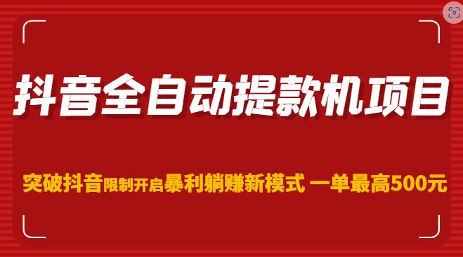 抖音全自动提款机项目，突破抖音限制开启暴利躺赚新模式一单最高500元（第二期）-比钱轻创