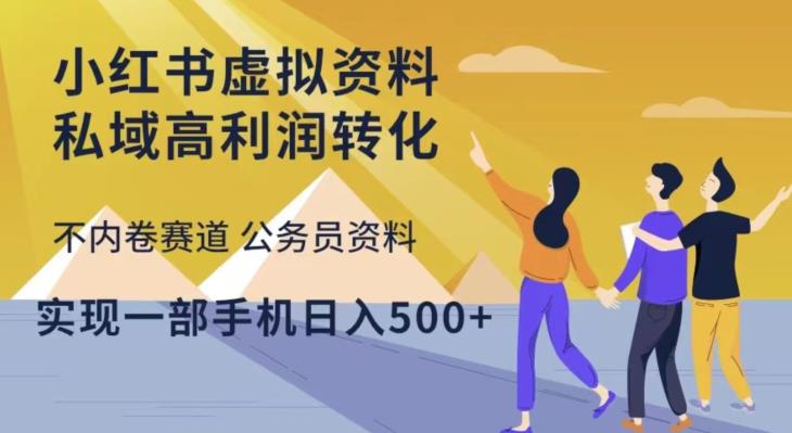 小红书虚拟资料私域高利润转化，不内卷赛道公务员资料，实现一部手机日入500+-比钱轻创