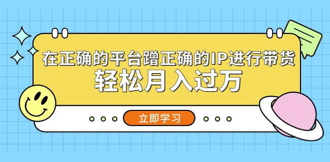 在正确的平台蹭正确的IP进行带货，轻松月入过万-比钱轻创