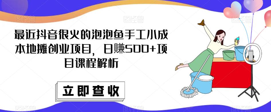 最近抖音很火的泡泡鱼手工小成本地摊创业项目，日賺500+项目课程解析-比钱轻创