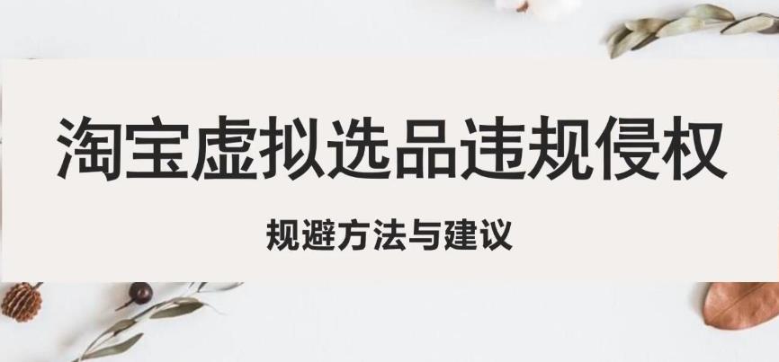 淘宝虚拟违规侵权规避方法与建议，6个部分详细讲解，做虚拟资源必看-比钱轻创
