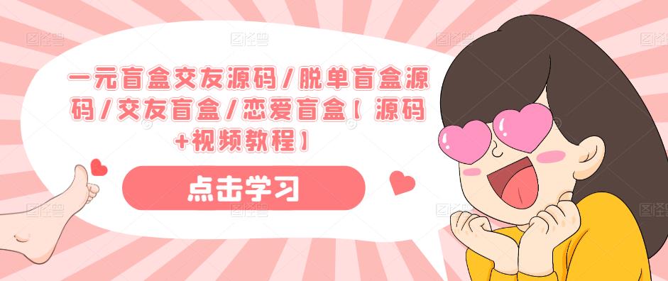 一元盲盒交友源码/脱单盲盒源码/交友盲盒/恋爱盲盒【源码+视频教程】-比钱轻创