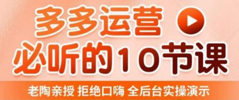老陶电商·拼多多运营必听10节课，拒绝口嗨，全后台实操演示，花的少，赚得多，爆款更简单-比钱轻创