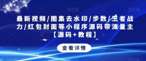 最新视频/图集去水印/步数/王者战力/红包封面等小程序源码带流量主【源码+教程】-比钱轻创