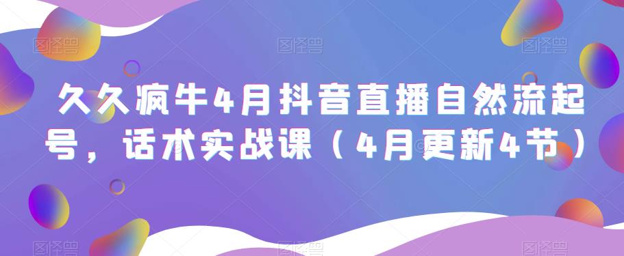 久久疯牛4月抖音直播纯自然流起号，话术实战课（4月更新4节）-比钱轻创
