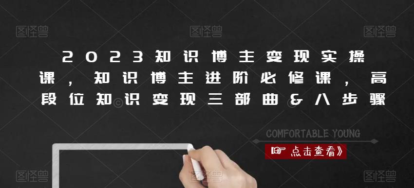 2023知识博主变现实操课，知识博主进阶必修课，高段位知识变现三部曲&八步骤-比钱轻创