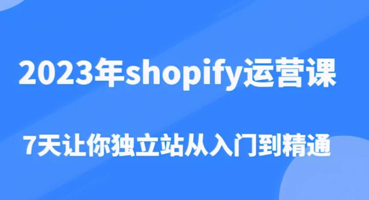 2023年shopify运营课，7天让你独立站从入门到精通（价值1980元）-比钱轻创