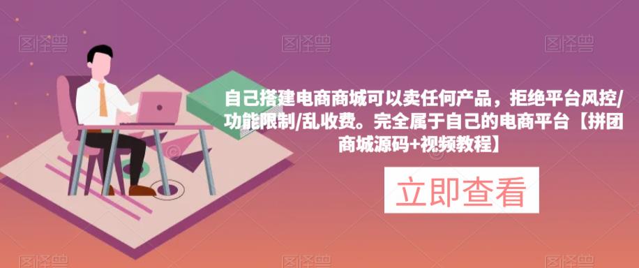 自己搭建电商商城可以卖任何产品，完全属于自己的电商平台【拼团商城源码+视频教程】-比钱轻创