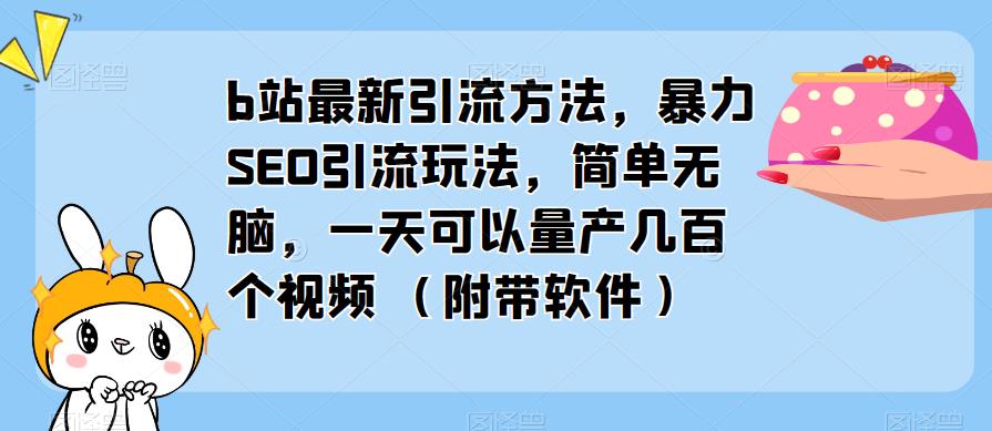 b站最新引流方法，暴力SEO引流玩法，简单无脑，一天可以量产几百个视频（附带软件）-比钱轻创