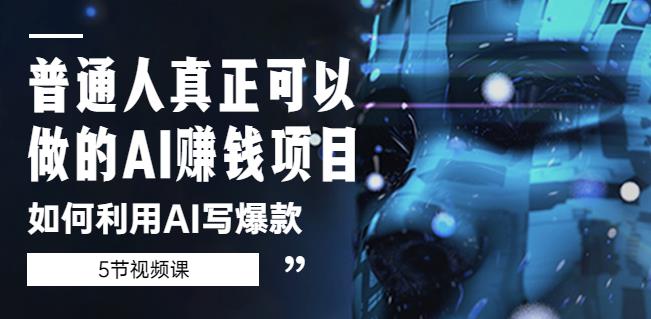 普通人真正可以做的AI赚钱项目-如何利用AI写爆款（5节视频课）-比钱轻创