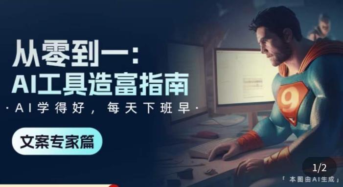 从零到一：AI工具造富指南（文案专家篇）​学会使用主流AI工具，方法和心法的融合-比钱轻创