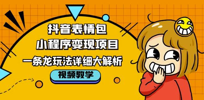 抖音表情包小程序变现项目，一条龙玩法详细大解析，视频版学习！-比钱轻创