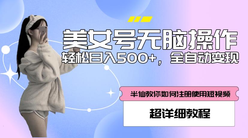 美女号无脑操作，轻松日入500+，全自动变现，超详细教程-比钱轻创