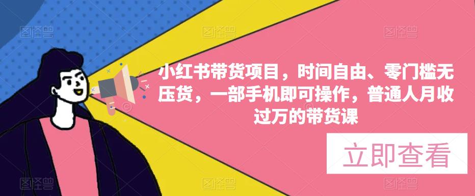 小红书带货项目，时间自由、零门槛无压货，一部手机即可操作，普通人月收过万的带货课-比钱轻创