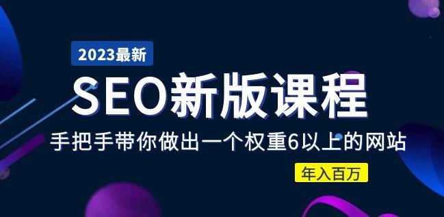 2023某大佬收费SEO新版课程：手把手带你做出一个权重6以上的网站，年入百万-比钱轻创