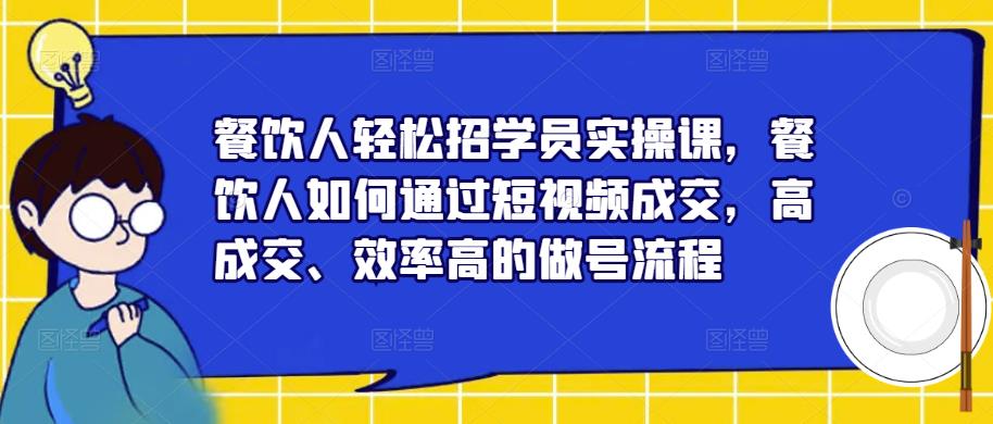 餐饮人轻松招学员实操课，餐饮人如何通过短视频成交，高成交、效率高的做号流程-比钱轻创