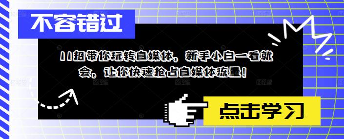 11招带你玩转自媒体，新手小白一看就会，让你快速抢占自媒体流量！-比钱轻创