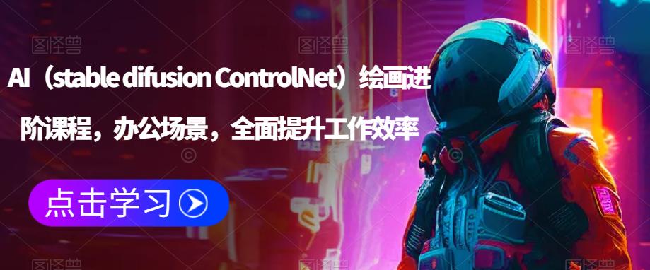 AI（stable difusion ControlNet）绘画进阶课程，办公场景，全面提升工作效率-比钱轻创