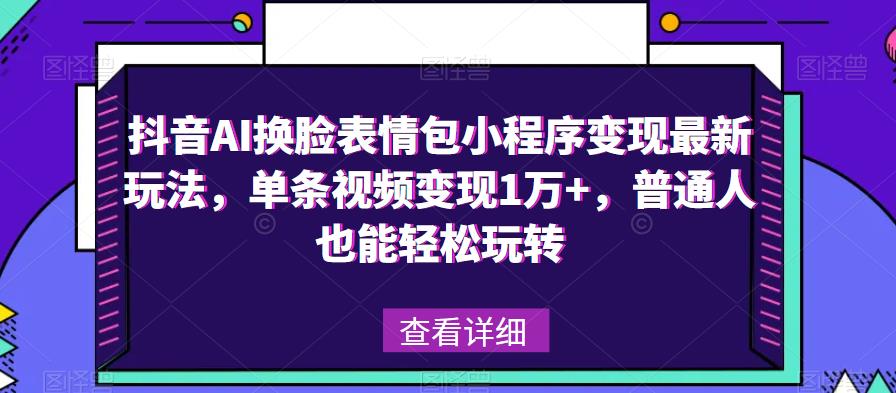 抖音AI换脸表情包小程序变现最新玩法,单条视频变现1万+,普通人也能轻松玩转!-比钱轻创