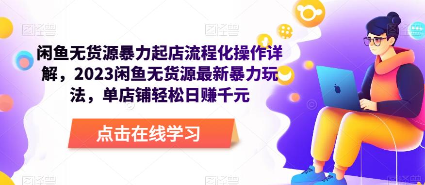闲鱼无货源暴力起店流程化操作详解，2023闲鱼无货源最新暴力玩法，单店铺轻松日赚千元-比钱轻创