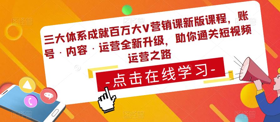 三大体系成就百万大V营销课新版课程，账号·内容·运营全新‭升‬级，助你‭通‬‭关短视‬‭频‬运营之路-比钱轻创