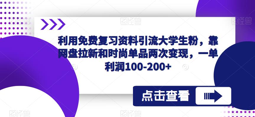 利用免费复习资料引流大学生粉，靠网盘拉新和时尚单品两次变现，一单利润100-200+-比钱轻创