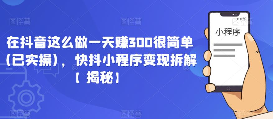 在抖音这么做一天赚300很简单(已实操)，快抖小程序变现拆解【揭秘】-比钱轻创
