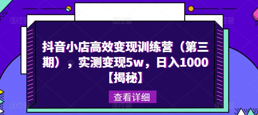 抖音小店高效变现训练营（第三期），实测变现5w，日入1000【揭秘】-比钱轻创