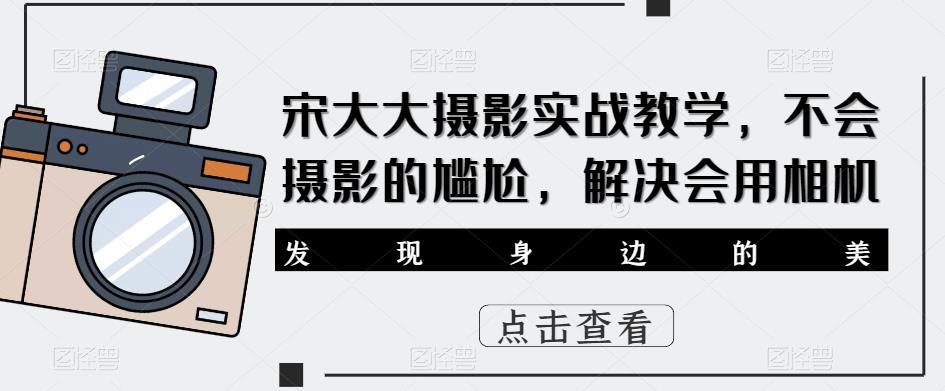 宋大大‮影摄‬实战教学，不会摄影的尴尬，解决会用相机-比钱轻创