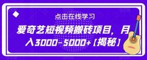 爱奇艺短视频搬砖项目，月入3000-5000+【揭秘】-比钱轻创