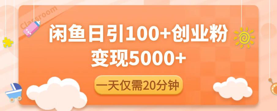 闲鱼引流精准创业粉，每天20分钟，日引流100+，变现5000+-比钱轻创
